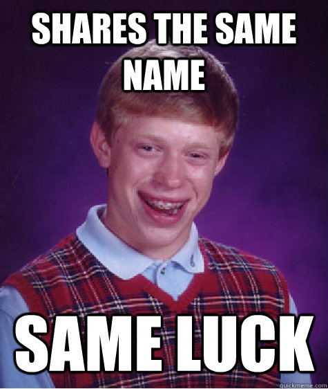 shares the same name same luck - shares the same name same luck  Bad Luck Brian