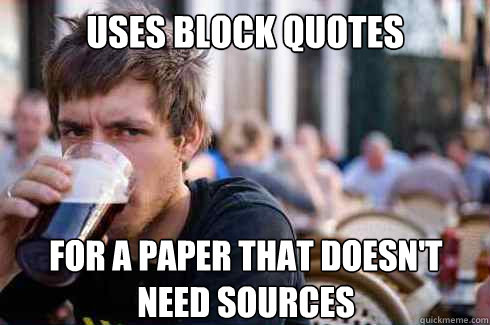 Uses block quotes  For a paper that doesn't need sources   Lazy College Senior