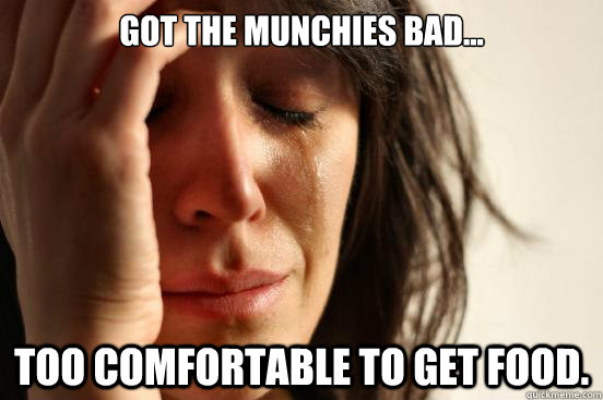 Got the munchies bad... too comfortable to get food.  First World Problems