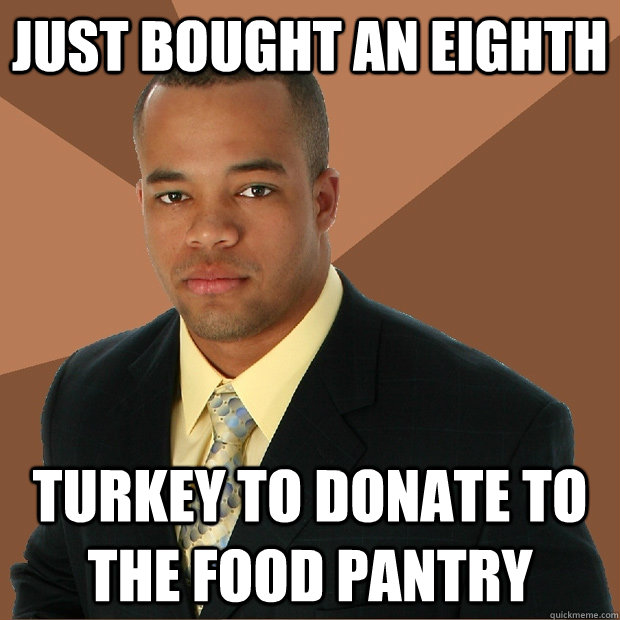 Just bought an eighth turkey to donate to the food pantry  Successful Black Man