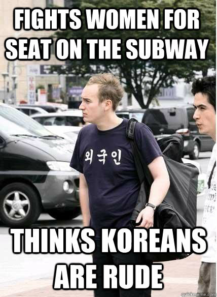 fights women for seat on the subway thinks koreans are rude  Clueless