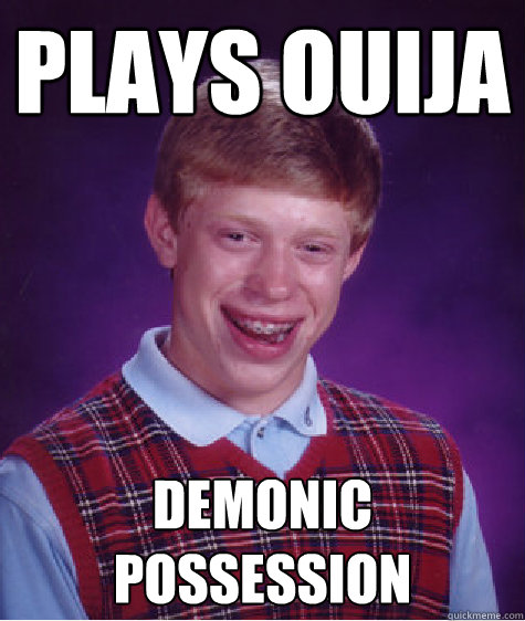 plays ouija  demonic possession - plays ouija  demonic possession  Bad Luck Brian