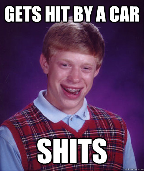 Gets hit by a car shits  Bad Luck Brian