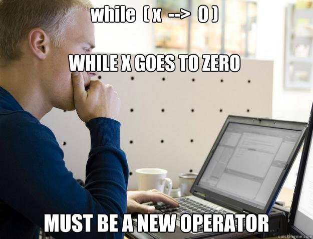 while  ( x  -->  0 )

WHILE X GOES TO ZERO MUST BE A NEW OPERATOR - while  ( x  -->  0 )

WHILE X GOES TO ZERO MUST BE A NEW OPERATOR  Programmer