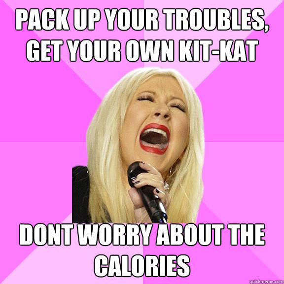 Pack up your troubles, get your own kit-kat Dont worry about the calories  Wrong Lyrics Christina