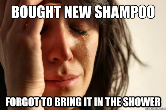 Bought new shampoo forgot to bring it in the shower  First World Problems