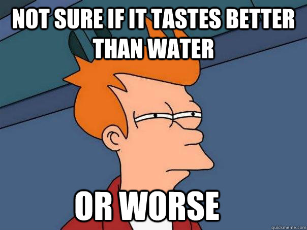 Not sure if it tastes better than water Or worse - Not sure if it tastes better than water Or worse  Futurama Fry