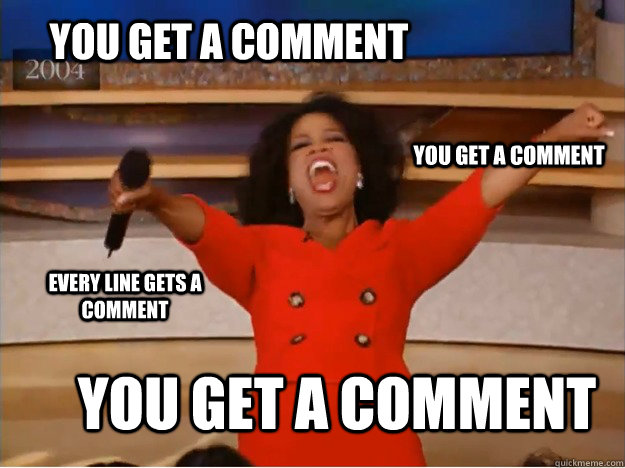 You get a comment you get a comment you get a comment every line gets a comment  oprah you get a car