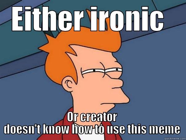 EITHER IRONIC  OR CREATOR DOESN'T KNOW HOW TO USE THIS MEME Futurama Fry