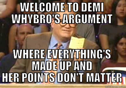 WELCOME TO DEMI WHYBRO'S ARGUMENT WHERE EVERYTHING'S MADE UP AND HER POINTS DON'T MATTER Whose Line