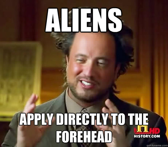 Aliens Apply directly to the forehead  Ancient Aliens