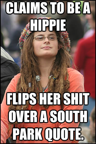 claims to be a hippie flips her shit over a south park quote.   liberal college girl