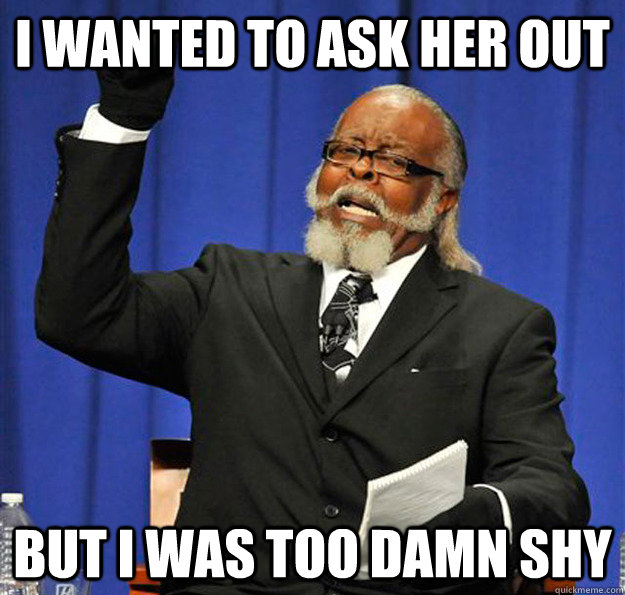 I wanted to ask her out  But I was too damn shy - I wanted to ask her out  But I was too damn shy  Jimmy McMillan