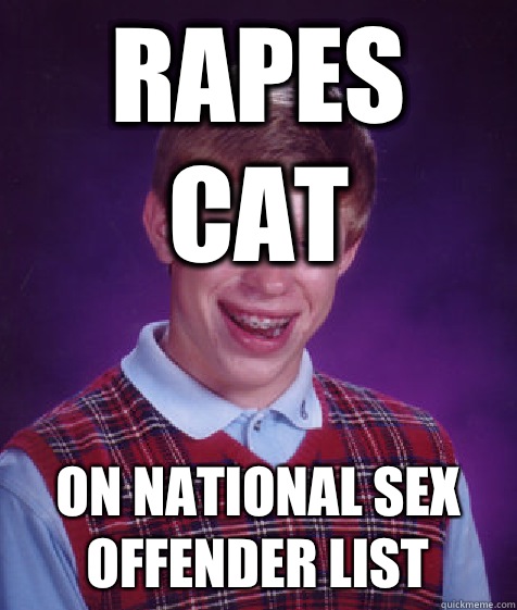 rapes cat on national sex offender list  Bad Luck Brian