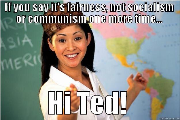 Teacher's Pet Peeve - IF YOU SAY IT'S FAIRNESS, NOT SOCIALISM OR COMMUNISM ONE MORE TIME... HI TED! Scumbag Teacher