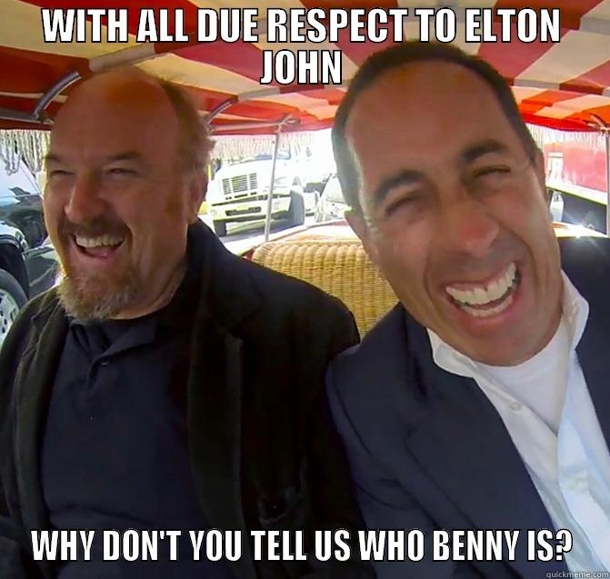 WITH ALL DUE RESPECT TO ELTON JOHN WHY DON'T YOU TELL US WHO BENNY IS? Misc