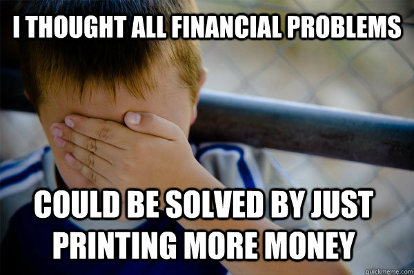 I thought all financial problems could be solved by just printing more money   Confession kid