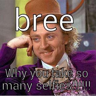 BREE WHY YOU TAKE SO MANY SELFIES!!!!!! Creepy Wonka