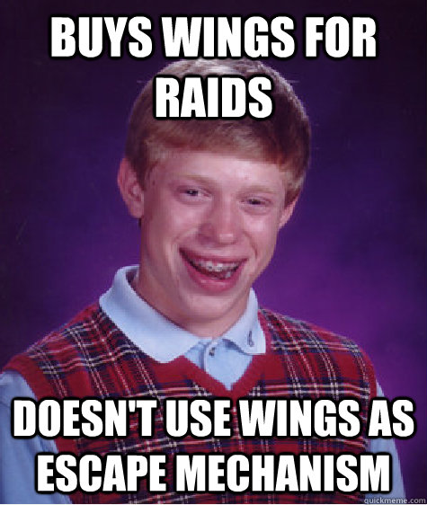 Buys wings for raids doesn't use wings as escape mechanism - Buys wings for raids doesn't use wings as escape mechanism  Bad Luck Brian