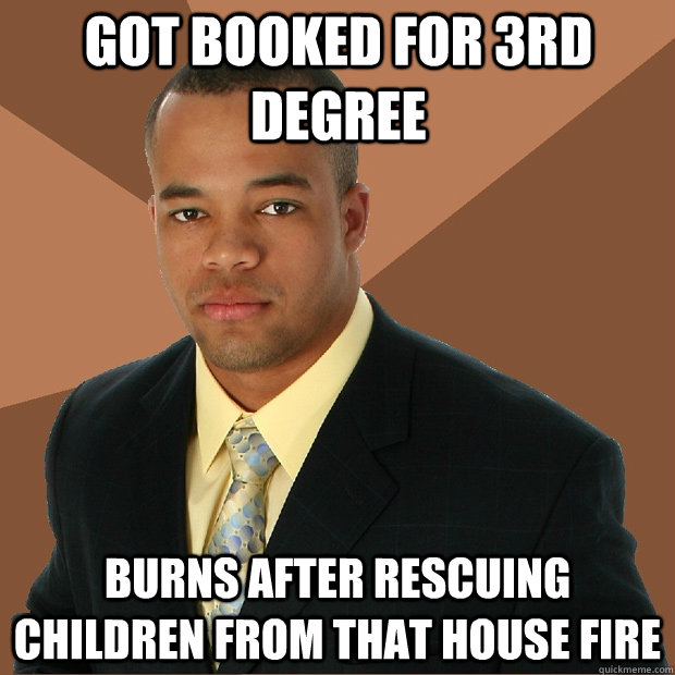 Got booked for 3rd degree Burns after rescuing children from that house fire - Got booked for 3rd degree Burns after rescuing children from that house fire  Successful Black Man