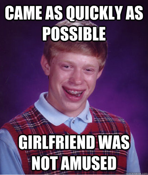 Came as quickly as possible girlfriend was not amused   Bad Luck Brian