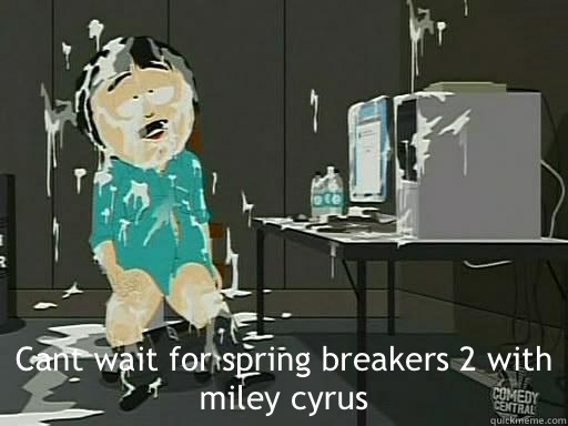 Cant wait for spring breakers 2 with miley cyrus  Randy Marsh Ectoplasm