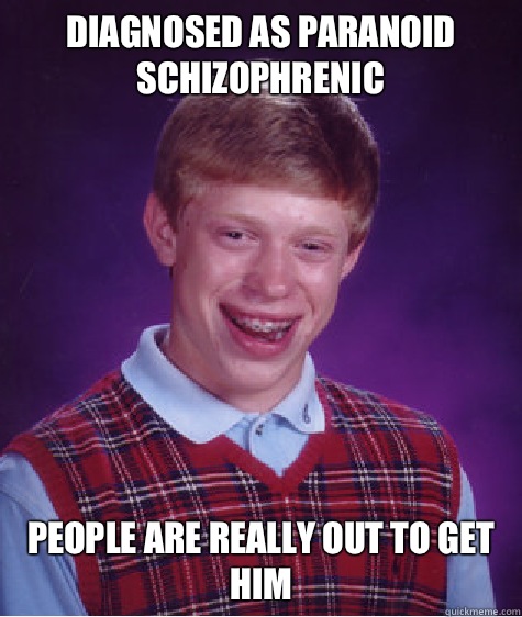 Diagnosed as paranoid schizophrenic  People are really out to get him  Bad Luck Brian