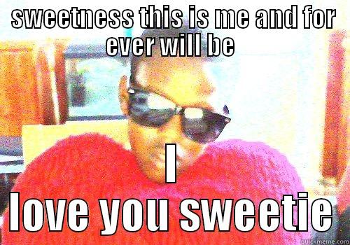 SWEETNESS THIS IS ME AND FOR EVER WILL BE  I LOVE YOU SWEETIE Misc