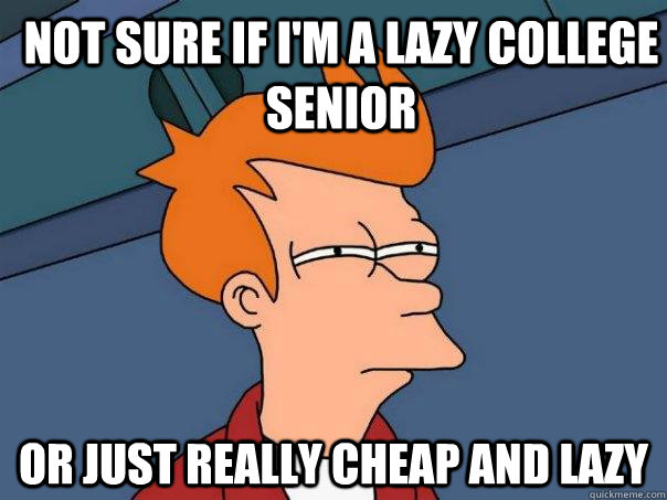 Not sure if i'm a lazy college senior Or just really cheap and lazy - Not sure if i'm a lazy college senior Or just really cheap and lazy  Futurama Fry