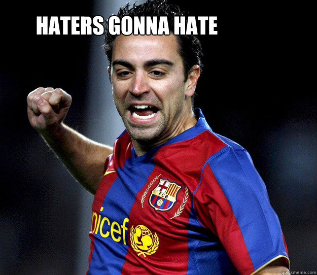 HATERS GONNA HATE  Xavi