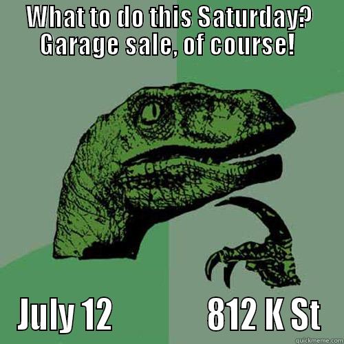 Garage Sale - WHAT TO DO THIS SATURDAY? GARAGE SALE, OF COURSE!  JULY 12               812 K ST Philosoraptor