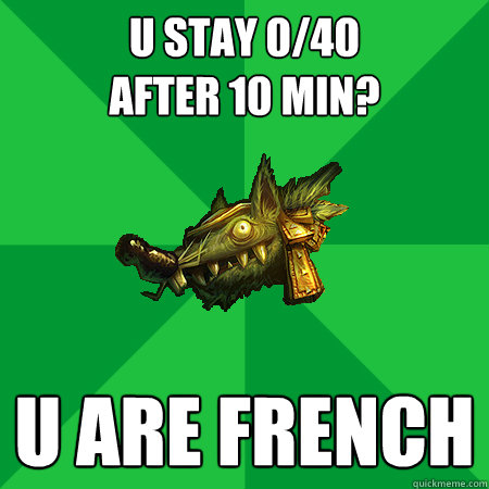 U STAY 0/40
after 10 MIN? U are french - U STAY 0/40
after 10 MIN? U are french  Bad LoL Player