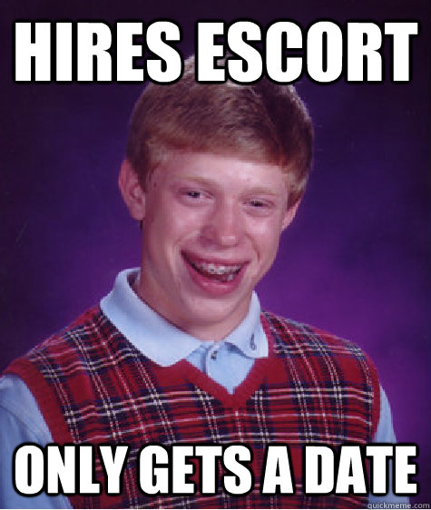 Hires Escort Only gets a date  Bad Luck Brian