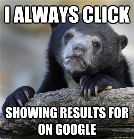 I always click showing results for on google - I always click showing results for on google  Confession Bear