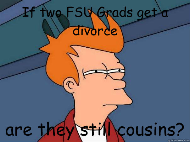 If two FSU Grads get a divorce are they still cousins? - If two FSU Grads get a divorce are they still cousins?  Futurama Fry