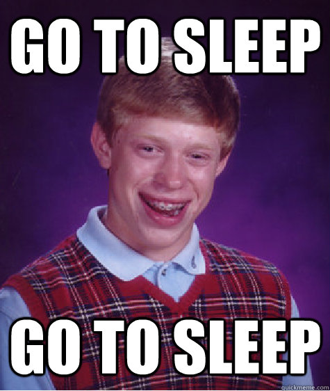 go to sleep go to sleep  Bad Luck Brian