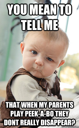 You mean to tell me that when my parents play peek-a-bo they dont really disappear? - You mean to tell me that when my parents play peek-a-bo they dont really disappear?  skeptical baby