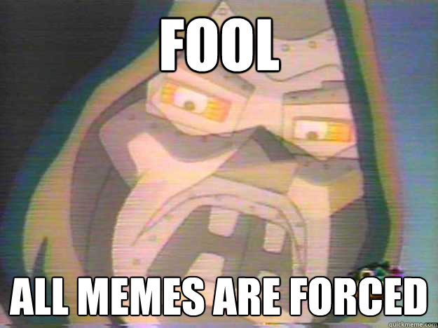 FOOL ALL MEMES ARE FORCED - FOOL ALL MEMES ARE FORCED  Drunken Doom