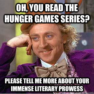 oh, you read the hunger games series? please tell me more about your immense literary prowess - oh, you read the hunger games series? please tell me more about your immense literary prowess  Condescending Wonka