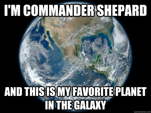 i'm commander shepard and this is my favorite planet in the galaxy  