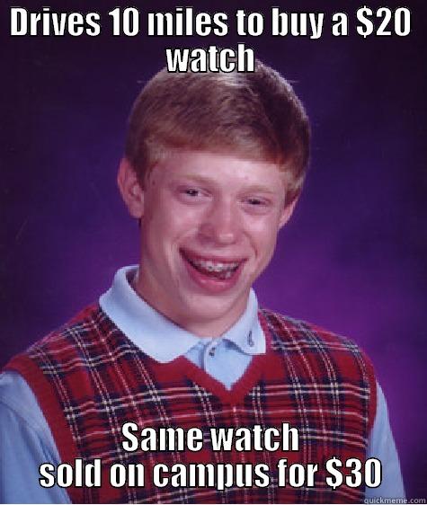 Opportunity Cost - DRIVES 10 MILES TO BUY A $20 WATCH SAME WATCH SOLD ON CAMPUS FOR $30 Bad Luck Brian