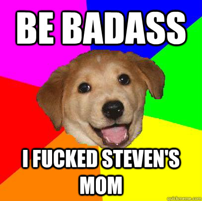 be badass I fucked steven's mom  Advice Dog