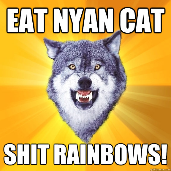 Eat nyan Cat Shit Rainbows!  Courage Wolf