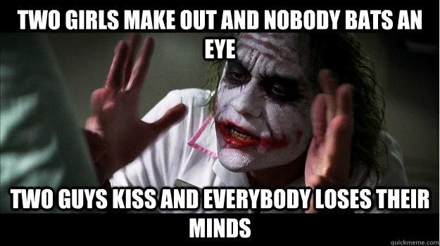 Two girls make out and nobody bats an eye Two guys kiss and everybody loses their minds  Joker Mind Loss