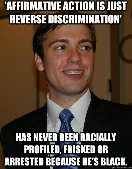 'Affirmative action is just reverse discrimination' has never been racially profiled, frisked or arrested because he's black.  College Republican