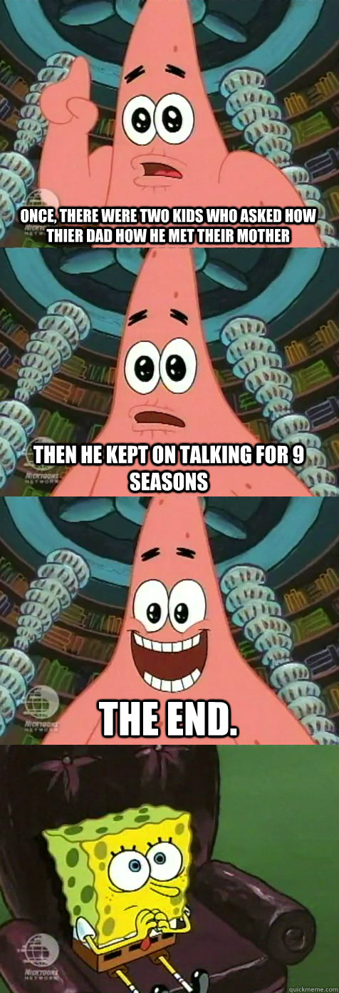 once, there were two kids who asked how thier dad how he met their mother Then he kept on talking for 9 seasons The end.  