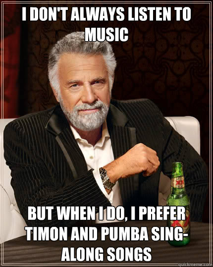 I don't always listen to music But when I do, I prefer Timon and Pumba sing-along songs  Dos Equis man