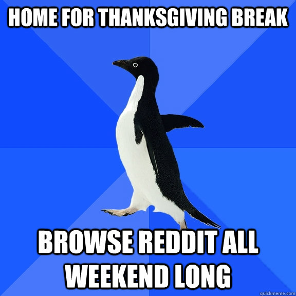 Home for Thanksgiving Break Browse Reddit all weekend long  Socially Awkward Penguin