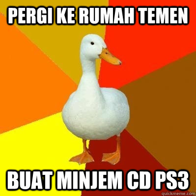 pergi ke rumah temen Buat minjem CD ps3  Tech Impaired Duck