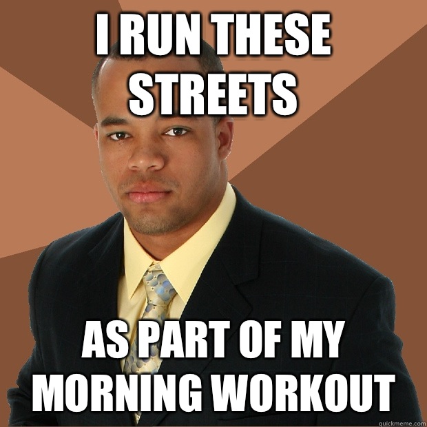 I run these streets As part of my morning workout  Successful Black Man